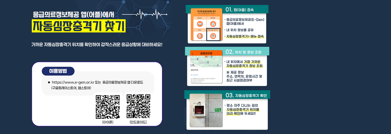 가까운 자동심장충격기 위치를 확인하여
                                갑작스러운 응급상황에 대비하세요!

                                ☞ 이용방법 : https://www.e-gen.or.kr 또는 
                                   응급의료정보제공 앱 다운로드 (구글플레이스토어, 앱스토어)